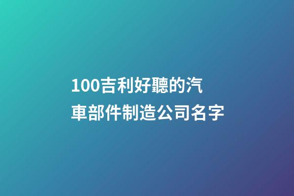 100吉利好聽的汽車部件制造公司名字-第1張-公司起名-玄機(jī)派