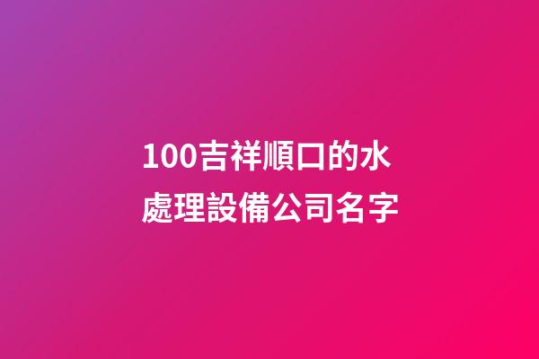 100吉祥順口的水處理設備公司名字-第1張-公司起名-玄機派