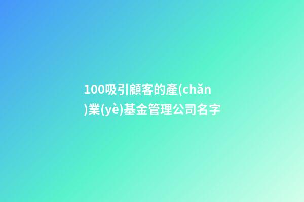 100吸引顧客的產(chǎn)業(yè)基金管理公司名字-第1張-公司起名-玄機(jī)派