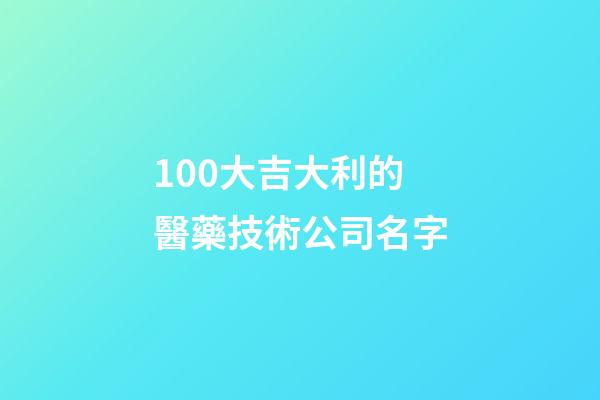 100大吉大利的醫藥技術公司名字-第1張-公司起名-玄機派