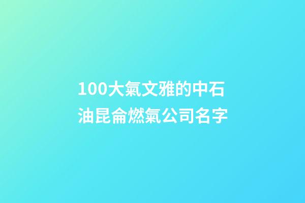 100大氣文雅的中石油昆侖燃氣公司名字-第1張-公司起名-玄機派