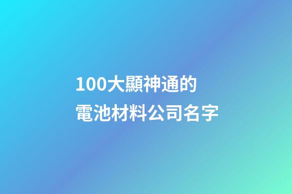 100大顯神通的電池材料公司名字-第1張-公司起名-玄機派