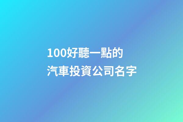 100好聽一點的汽車投資公司名字-第1張-公司起名-玄機派