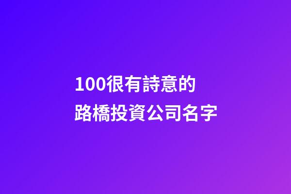 100很有詩意的路橋投資公司名字-第1張-公司起名-玄機派