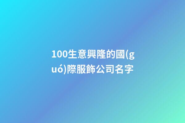 100生意興隆的國(guó)際服飾公司名字-第1張-公司起名-玄機(jī)派