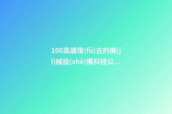 100高端復(fù)古的機(jī)械設(shè)備科技公司名字-第1張-公司起名-玄機(jī)派
