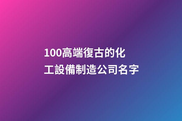 100高端復古的化工設備制造公司名字-第1張-公司起名-玄機派