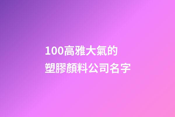 100高雅大氣的塑膠顏料公司名字-第1張-公司起名-玄機派