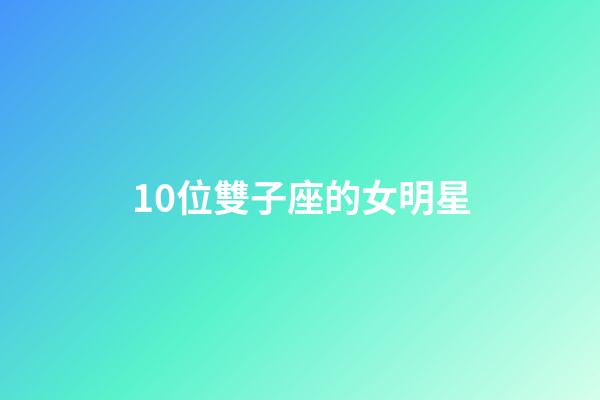10位雙子座的女明星-第1張-星座運勢-玄機派