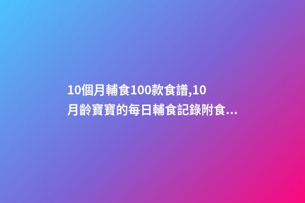 10個月輔食100款食譜,10月齡寶寶的每日輔食記錄附食譜-第1張-觀點-玄機派
