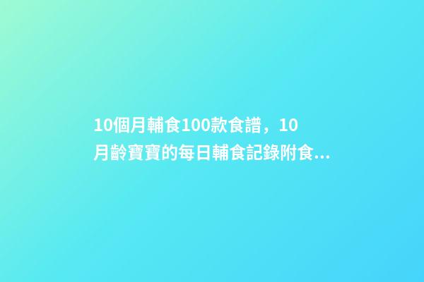 10個月輔食100款食譜，10月齡寶寶的每日輔食記錄附食譜-第1張-觀點-玄機派