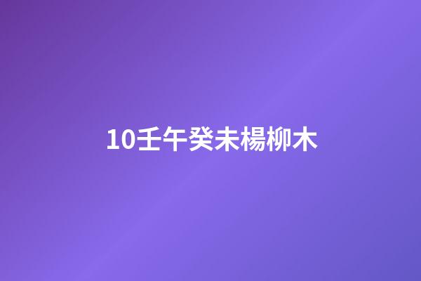 10.壬午癸未楊柳木
