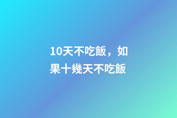 10天不吃飯，如果十幾天不吃飯-第1張-觀點-玄機派