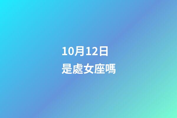 10月12日是處女座嗎-第1張-星座運勢-玄機派