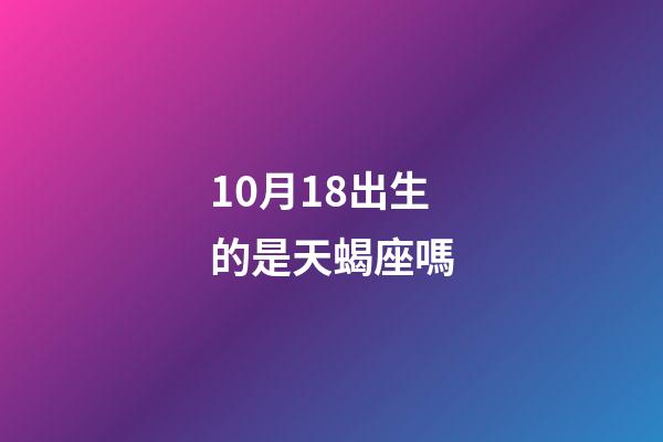 10月18出生的是天蝎座嗎-第1張-星座運勢-玄機派