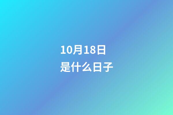 10月18日是什么日子（歷史10月18日發生了什么）