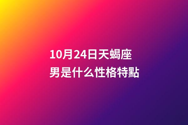 10月24日天蝎座男是什么性格特點-第1張-星座運勢-玄機派