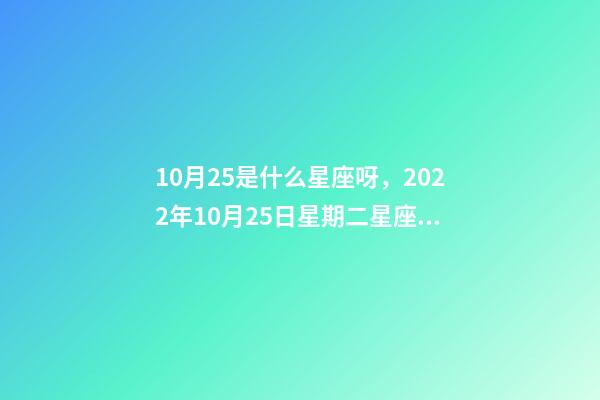 10月25是什么星座呀，2022年10月25日星期二星座運勢-第1張-觀點-玄機派