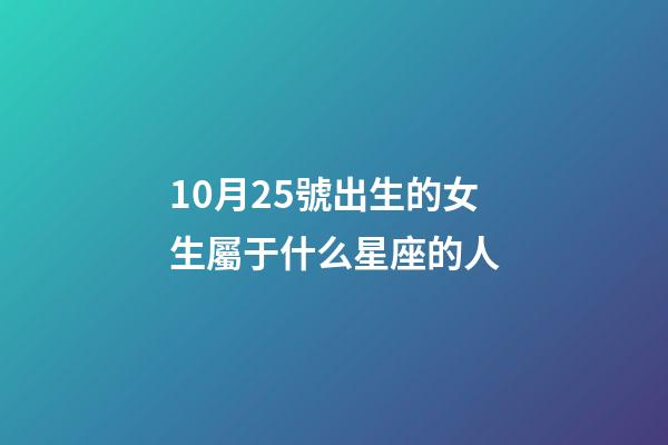 10月25號出生的女生屬于什么星座的人-第1張-星座運勢-玄機派