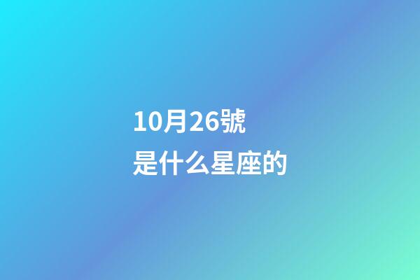 10月26號是什么星座的（陽歷10月26號是什么星座的人）-第1張-星座運勢-玄機派