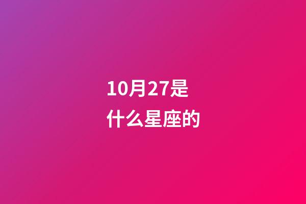 10月27是什么星座的（10月27號什么星座什么性格）-第1張-星座運勢-玄機派