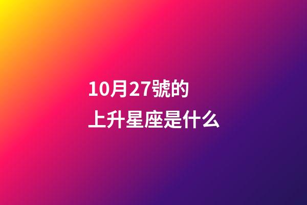 10月27號的上升星座是什么-第1張-星座運勢-玄機派