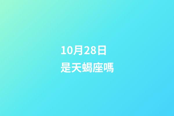 10月28日是天蝎座嗎-第1張-星座運(yùn)勢-玄機(jī)派