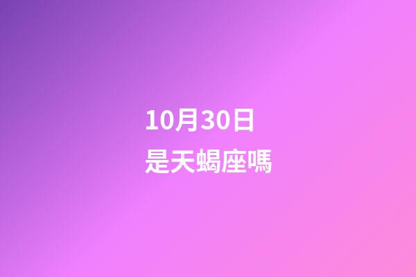 10月30日是天蝎座嗎-第1張-星座運勢-玄機派