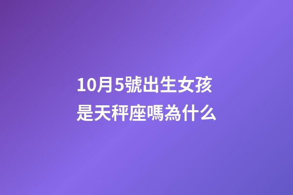 10月5號出生女孩是天秤座嗎為什么-第1張-星座運勢-玄機派