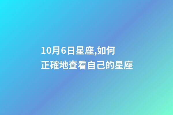 10月6日星座,如何正確地查看自己的星座-第1張-觀點-玄機派