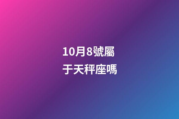 10月8號屬于天秤座嗎-第1張-星座運勢-玄機派