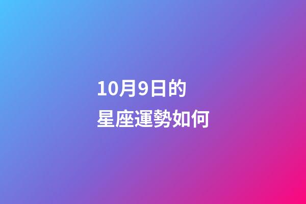 10月9日的星座運勢如何-第1張-星座運勢-玄機派