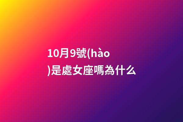10月9號(hào)是處女座嗎為什么-第1張-星座運(yùn)勢(shì)-玄機(jī)派