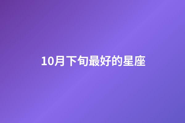10月下旬最好的星座-第1張-星座運勢-玄機派