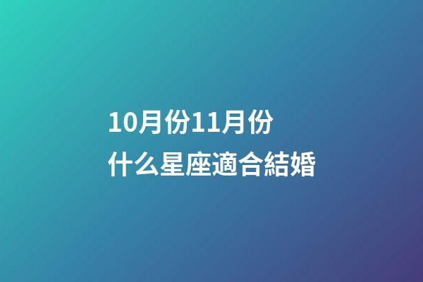 10月份11月份什么星座適合結婚-第1張-星座運勢-玄機派