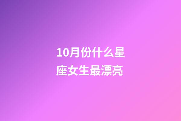10月份什么星座女生最漂亮-第1張-星座運勢-玄機派