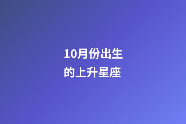 10月份出生的上升星座-第1張-星座運勢-玄機派