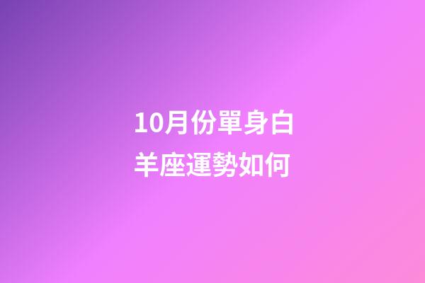 10月份單身白羊座運勢如何-第1張-星座運勢-玄機派