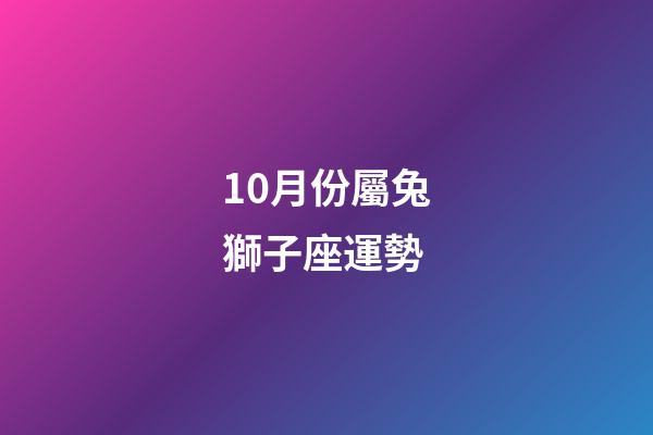 10月份屬兔獅子座運勢-第1張-星座運勢-玄機派