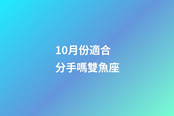 10月份適合分手嗎雙魚座-第1張-星座運勢-玄機派