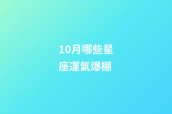 10月哪些星座運氣爆棚-第1張-星座運勢-玄機派