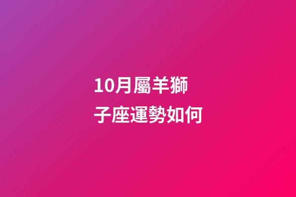 10月屬羊獅子座運勢如何-第1張-星座運勢-玄機派