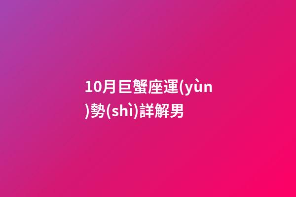 10月巨蟹座運(yùn)勢(shì)詳解男-第1張-星座運(yùn)勢(shì)-玄機(jī)派