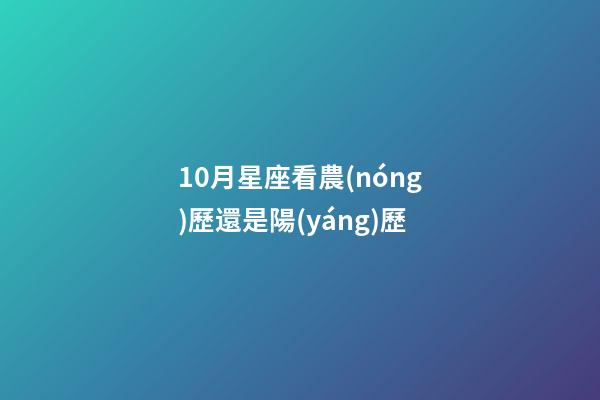 10月星座看農(nóng)歷還是陽(yáng)歷-第1張-星座運(yùn)勢(shì)-玄機(jī)派