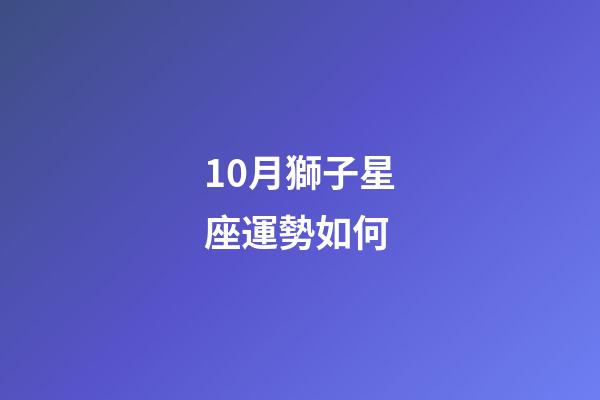 10月獅子星座運勢如何-第1張-星座運勢-玄機派