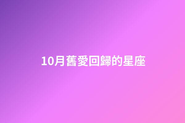 10月舊愛回歸的星座-第1張-星座運勢-玄機派