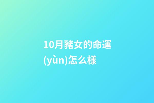 10月豬女的命運(yùn)怎么樣(橫財(cái)降臨，進(jìn)入10月1日接好運(yùn)迎財(cái)神，添財(cái)添丁添福的生肖)-第1張-觀(guān)點(diǎn)-玄機(jī)派