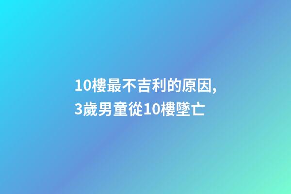 10樓最不吉利的原因,3歲男童從10樓墜亡-第1張-觀點-玄機派
