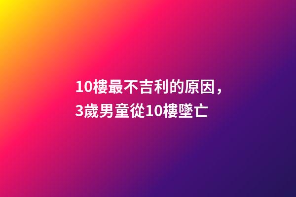 10樓最不吉利的原因，3歲男童從10樓墜亡