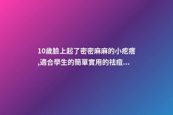 10歲臉上起了密密麻麻的小疙瘩,適合學生的簡單實用的祛痘方法-第1張-觀點-玄機派